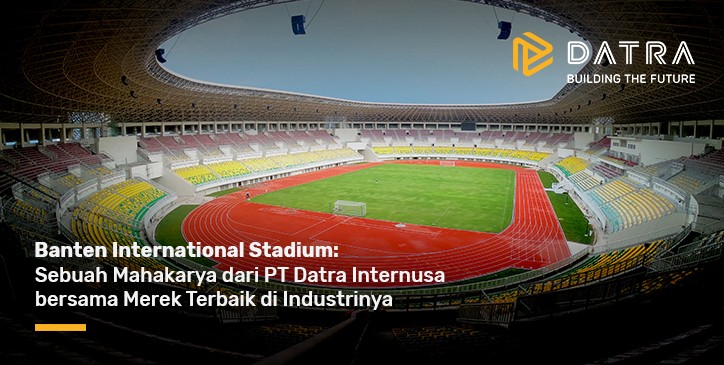 Banten International Stadium - Sebuah Mahakarya dari PT Datra Internusa bersama Merek Terbaik di Industrinya