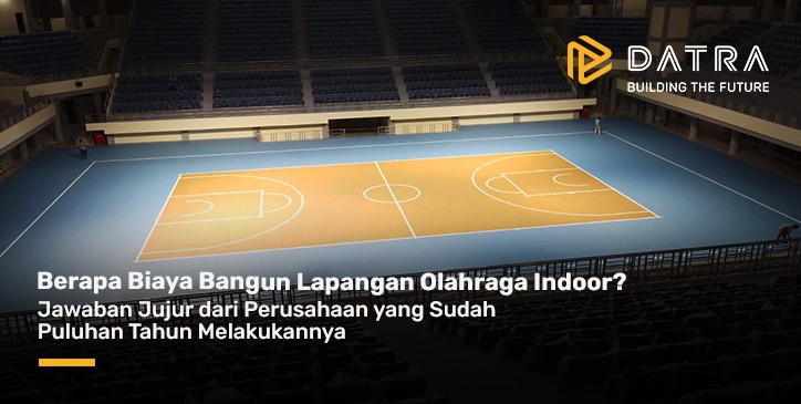 Berapa Biaya Bangun Lapangan Olahraga Indoor? Jawaban Jujur dari Perusahaan yang Sudah Puluhan Tahun Melakukannya